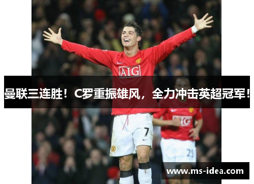 曼联三连胜！C罗重振雄风，全力冲击英超冠军！